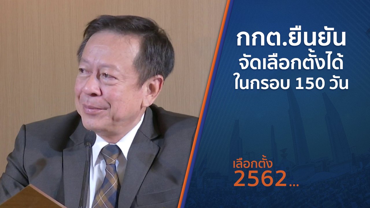 เลือกตั้ง 2562 - กกต.ยืนยันจัดเลือกตั้งได้ในกรอบ 150 วัน