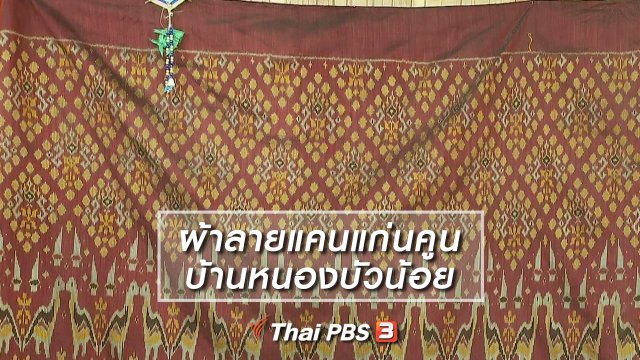 หัวใจในลายผ้า : ผ้าลายแคนแก่นคูน บ้านหนองบัวน้อย