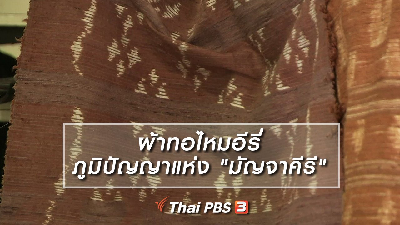 ไทยบันเทิง - หัวใจในลายผ้า : ผ้าทอไหมอีรี่ ภูมิปัญญาแห่ง "มัญจาคีรี"