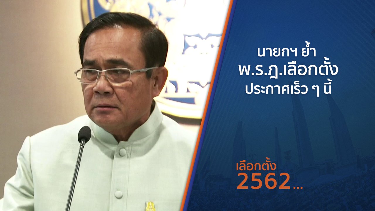 เลือกตั้ง 2562 - นายกฯ ย้ำ พ.ร.ฎ.เลือกตั้งประกาศเร็ว ๆ นี้