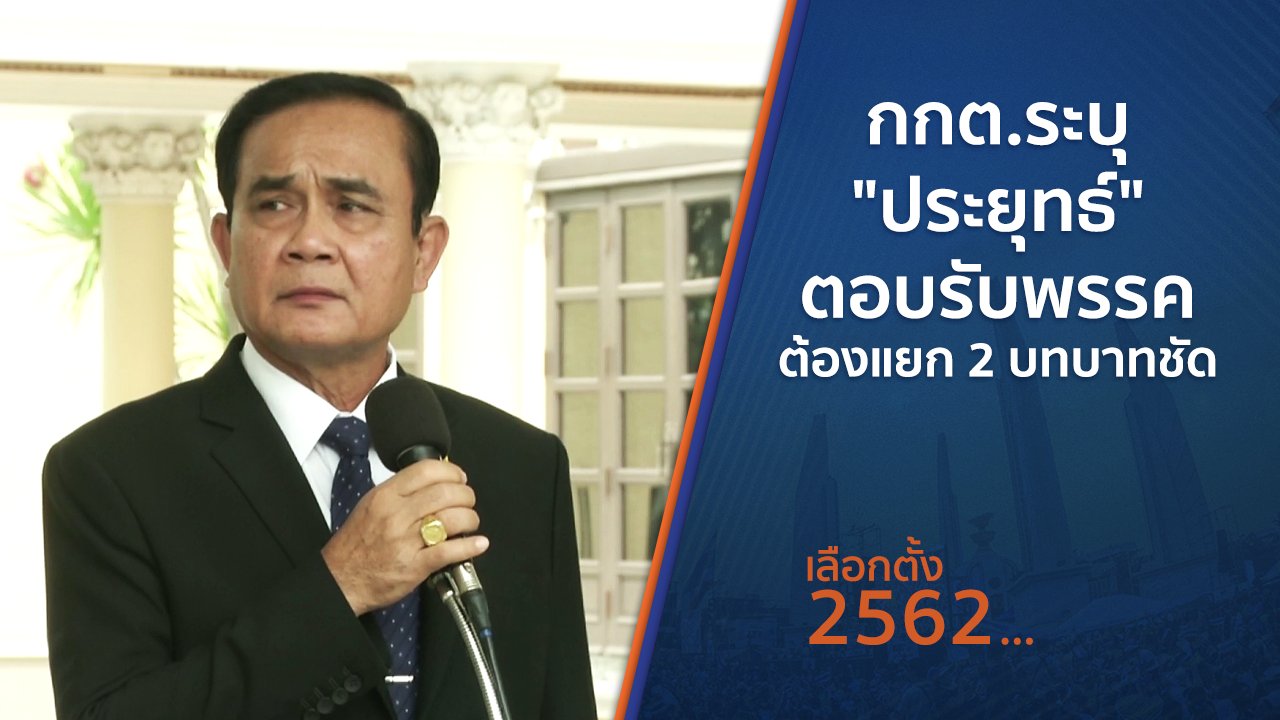 เลือกตั้ง 2562 - กกต.ระบุ "ประยุทธ์" ตอบรับพรรค ต้องแยก 2 บทบาทชัด