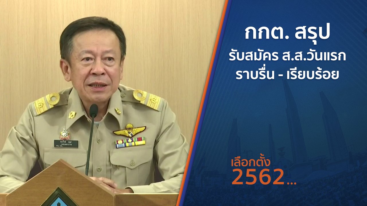 เลือกตั้ง 2562 - กกต.สรุปรับสมัคร ส.ส.วันแรก ราบรื่น - เรียบร้อย