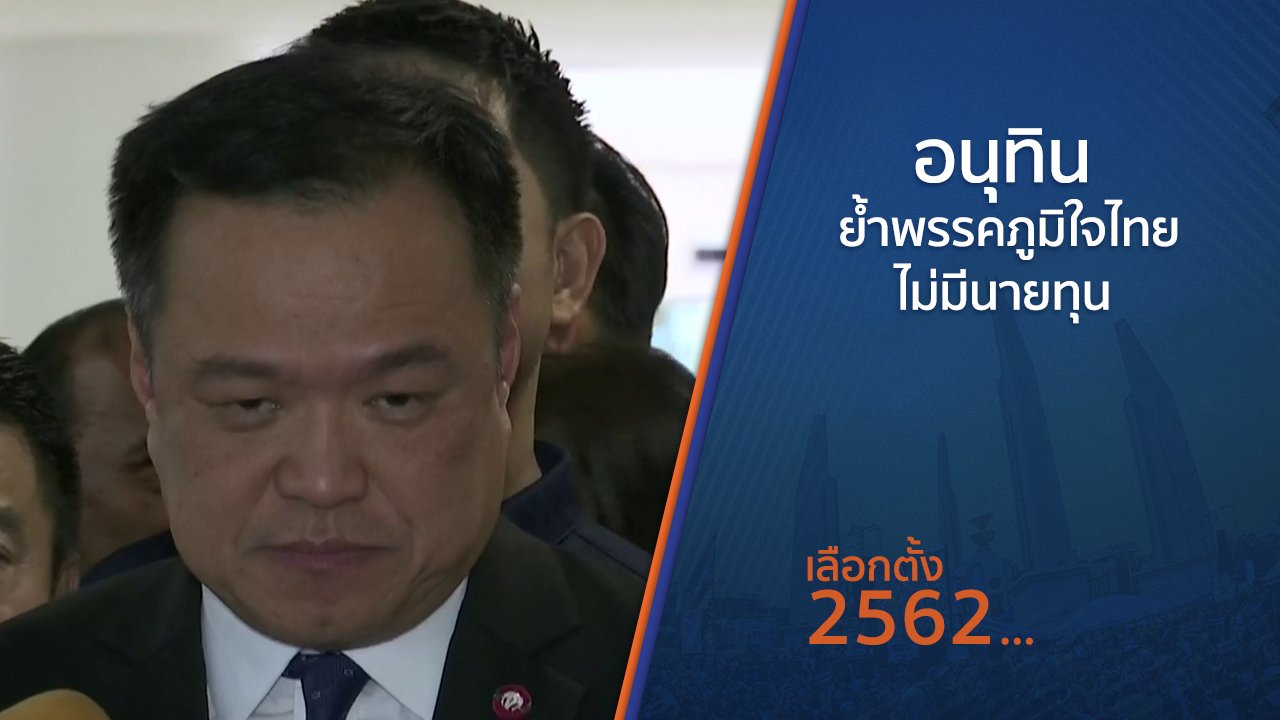 เลือกตั้ง 2562 - อนุทิน ย้ำพรรคภูมิใจไทยไม่มีนายทุน