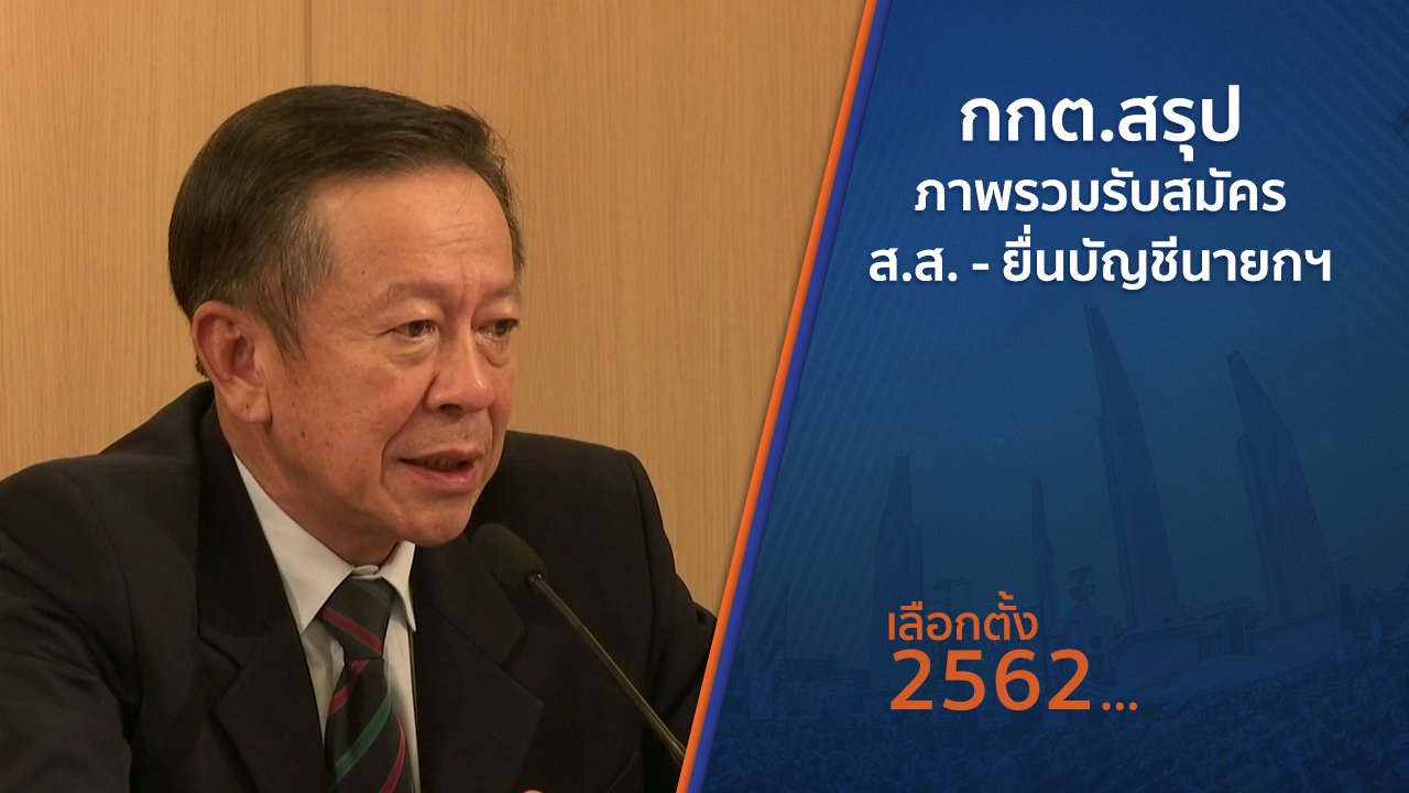 เลือกตั้ง 2562 - กกต.สรุปภาพรวมรับสมัคร ส.ส. - ยื่นบัญชีนายกฯ