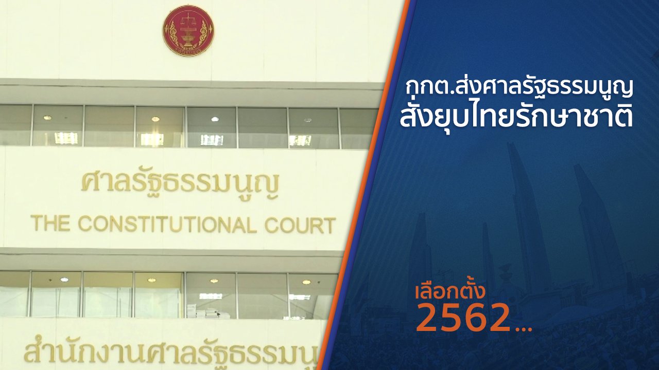 เลือกตั้ง 2562 - กกต.ส่งศาลรัฐธรรมนูญสั่งยุบไทยรักษาชาติ