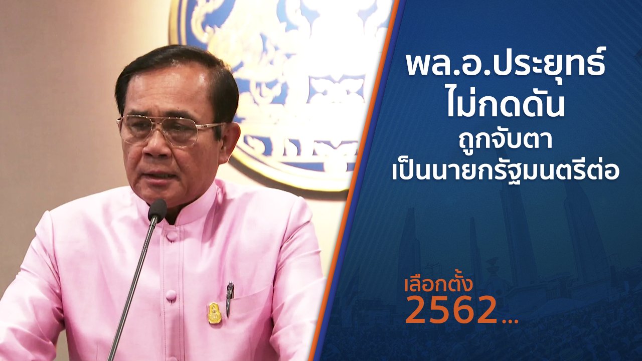 เลือกตั้ง 2562 - พล.อ.ประยุทธ์ ไม่กดดันถูกจับตาเป็นนายกรัฐมนตรีต่อ
