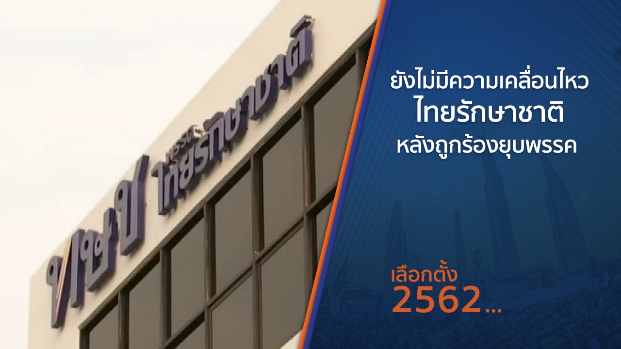 เลือกตั้ง 2562 - ยังไม่มีความเคลื่อนไหวไทยรักษาชาติหลังถูกร้องยุบพรรค