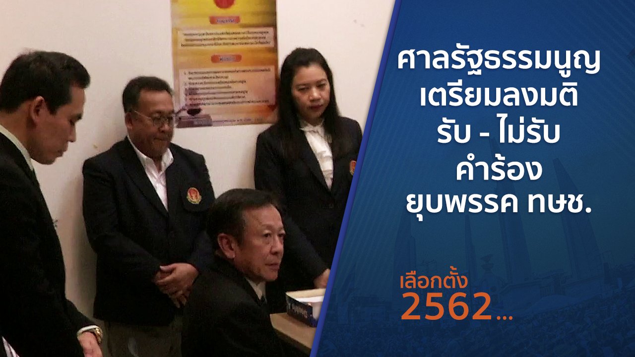เลือกตั้ง 2562 - ศาลรัฐธรรมนูญเตรียมลงมติ รับ - ไม่รับ คำร้องยุบพรรค ทษช.