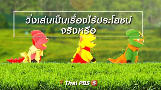 เกร็ดน่ารู้กับตาต้าตีตี้โตโต้ : วิ่งเล่นเป็นเรื่องไร้ประโยชน์จริงหรือ