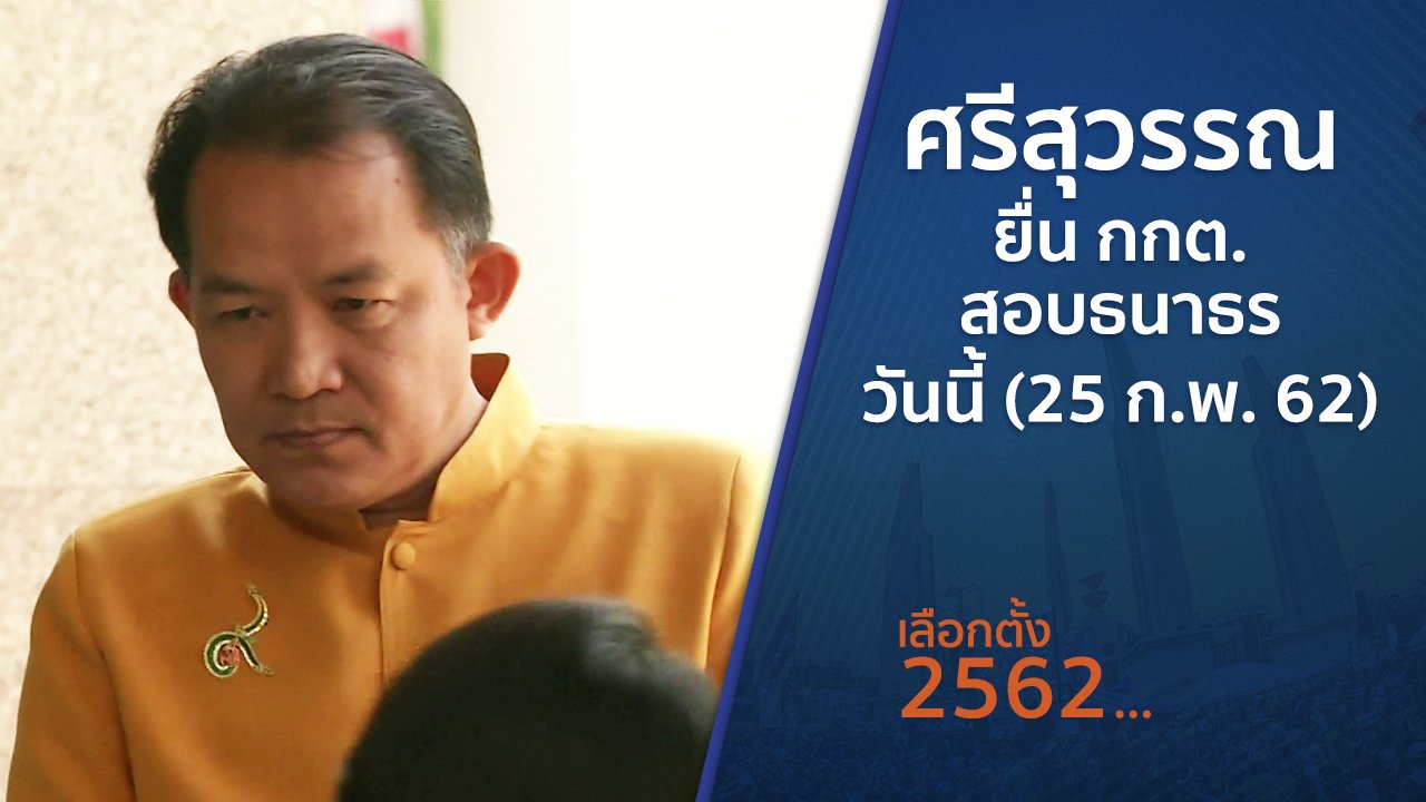 เลือกตั้ง 2562 - ศรีสุวรรณ ยื่น กกต.สอบธนาธรวันนี้ (25 ก.พ. 62)
