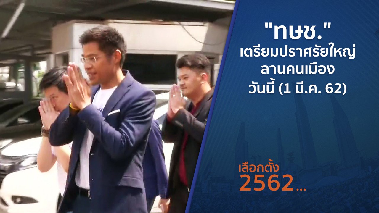 เลือกตั้ง 2562 - "ทษช."เตรียมปราศรัยใหญ่ลานคนเมืองวันนี้ (1 มี.ค. 62)