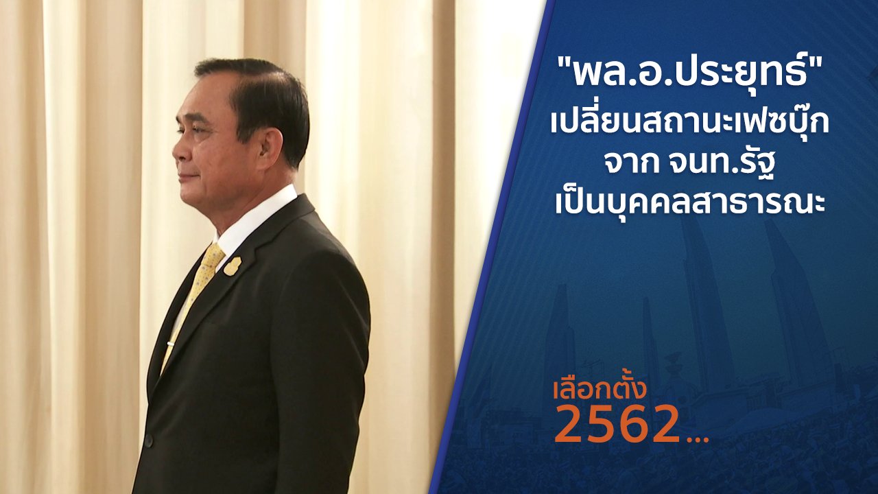 เลือกตั้ง 2562 - "พล.อ.ประยุทธ์" เปลี่ยนสถานะเฟซบุ๊กจาก จนท.รัฐ เป็นบุคคลสาธารณะ