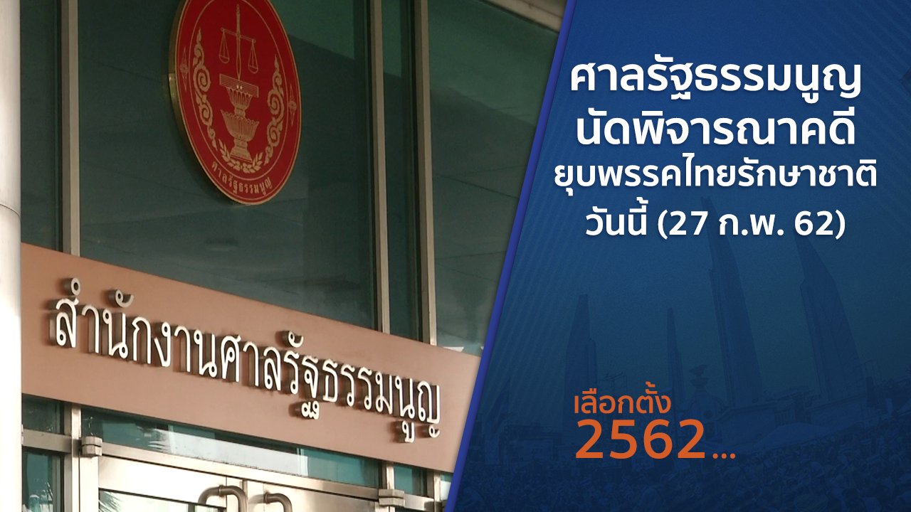 เลือกตั้ง 2562 - ศาลรัฐธรรมนูญนัดพิจารณาคดียุบพรรคไทยรักษาชาติ วันนี้ (27 ก.พ. 62)