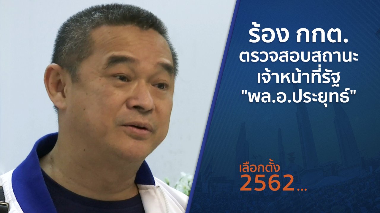 เลือกตั้ง 2562 - ร้อง กกต.ตรวจสอบสถานะเจ้าหน้าที่รัฐ "พล.อ.ประยุทธ์"