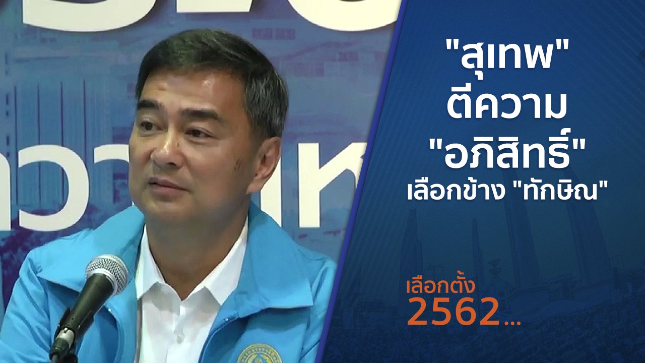 เลือกตั้ง 2562 - "สุเทพ" ตีความ "อภิสิทธิ์" เลือกข้าง "ทักษิณ"