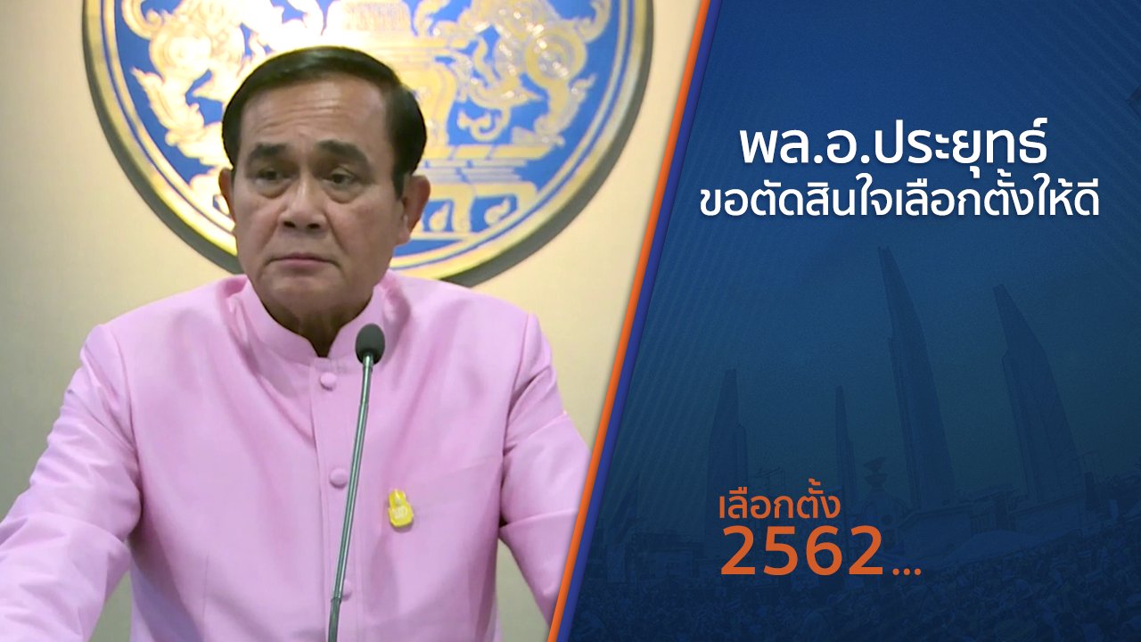เลือกตั้ง 2562 - พล.อ.ประยุทธ์ ขอตัดสินใจเลือกตั้งให้ดี