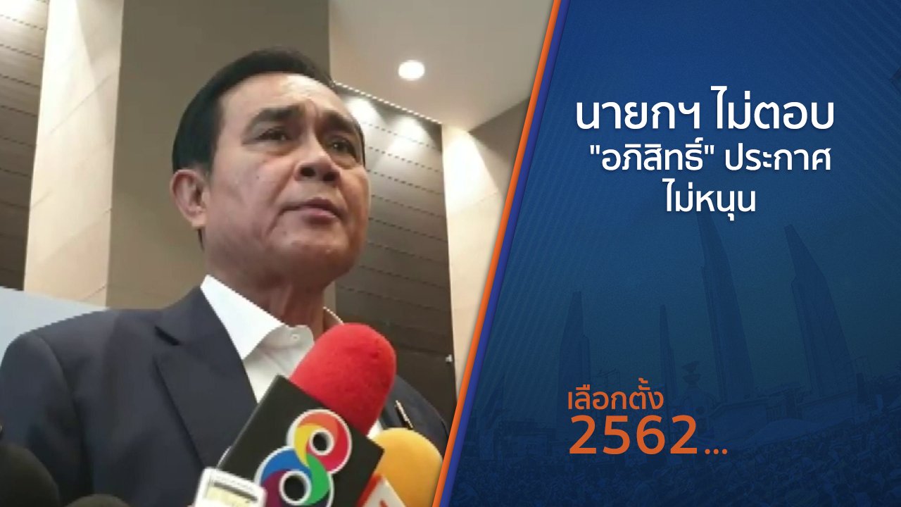 เลือกตั้ง 2562 - นายกฯ ไม่ตอบ "อภิสิทธิ์" ประกาศไม่หนุน