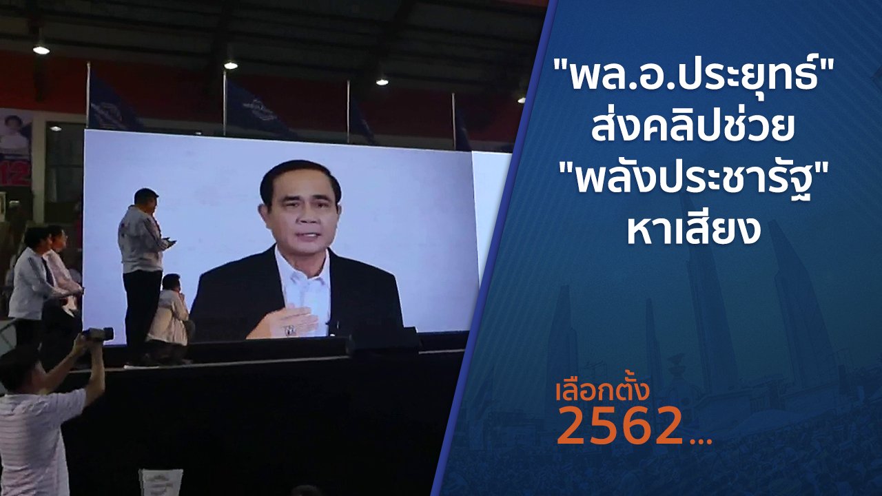 เลือกตั้ง 2562 - "พล.อ.ประยุทธ์" ส่งคลิปช่วย "พลังประชารัฐ" หาเสียง