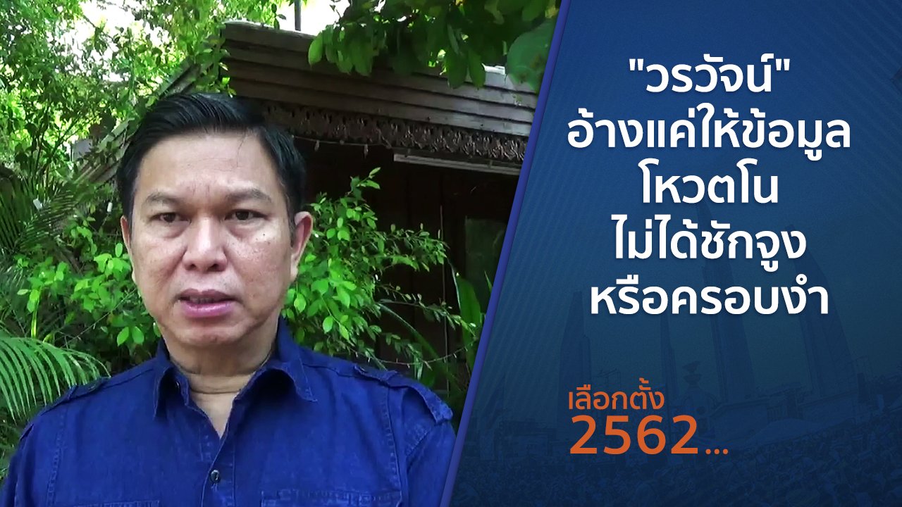เลือกตั้ง 2562 - "วรวัจน์" อ้างแค่ให้ข้อมูลโหวตโน ไม่ได้ชักจูงหรือครอบงำ