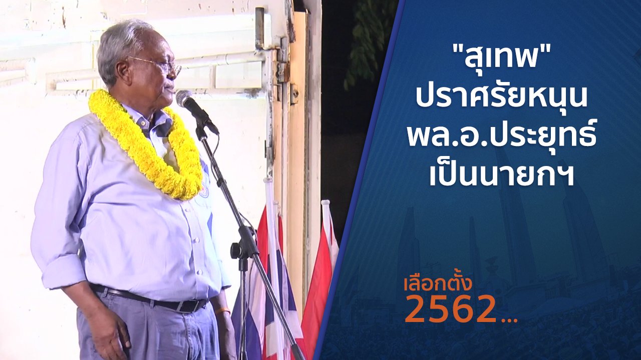 เลือกตั้ง 2562 - "สุเทพ" ปราศรัยหนุน พล.อ.ประยุทธ์ เป็นนายกฯ