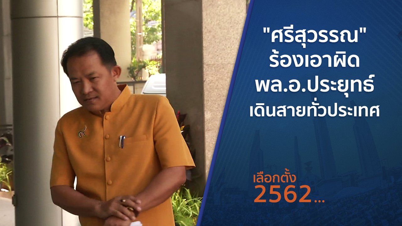 เลือกตั้ง 2562 - "ศรีสุวรรณ" ร้องเอาผิด พล.อ.ประยุทธ์ เดินสายทั่วประเทศ