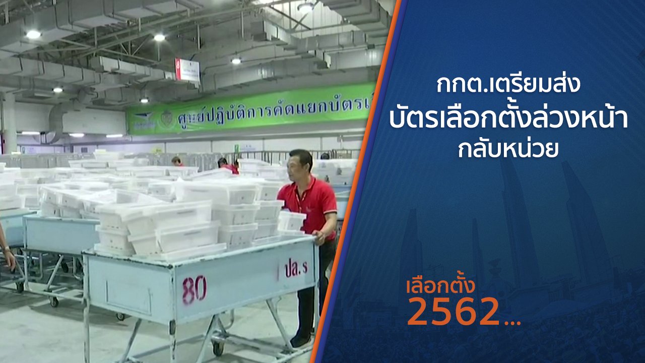 เลือกตั้ง 2562 - กกต.เตรียมส่งบัตรเลือกตั้งล่วงหน้ากลับหน่วย