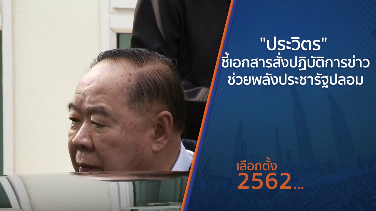 เลือกตั้ง 2562 - "ประวิตร" ชี้เอกสารสั่งปฏิบัติการข่าวช่วยพลังประชารัฐปลอม
