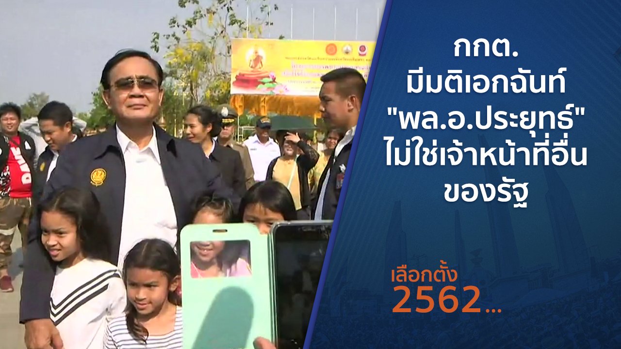 เลือกตั้ง 2562 - กกต.มีมติเอกฉันท์ "พล.อ.ประยุทธ์" ไม่ใช่เจ้าหน้าที่อื่นของรัฐ