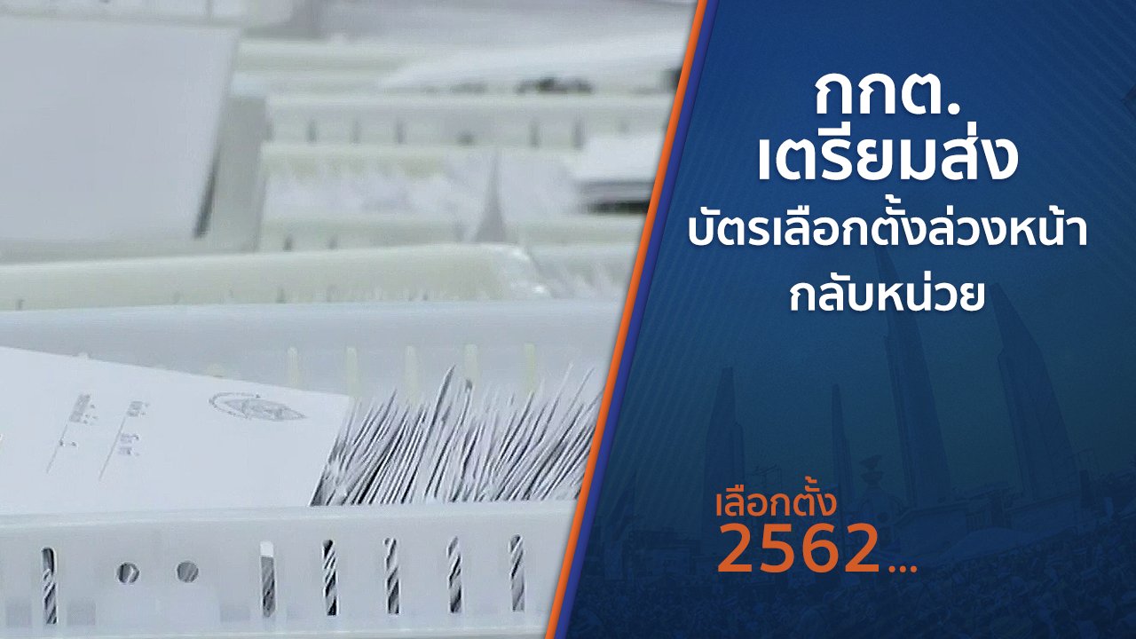 เลือกตั้ง 2562 - กกต.เตรียมส่งบัตรเลือกตั้งล่วงหน้ากลับหน่วย