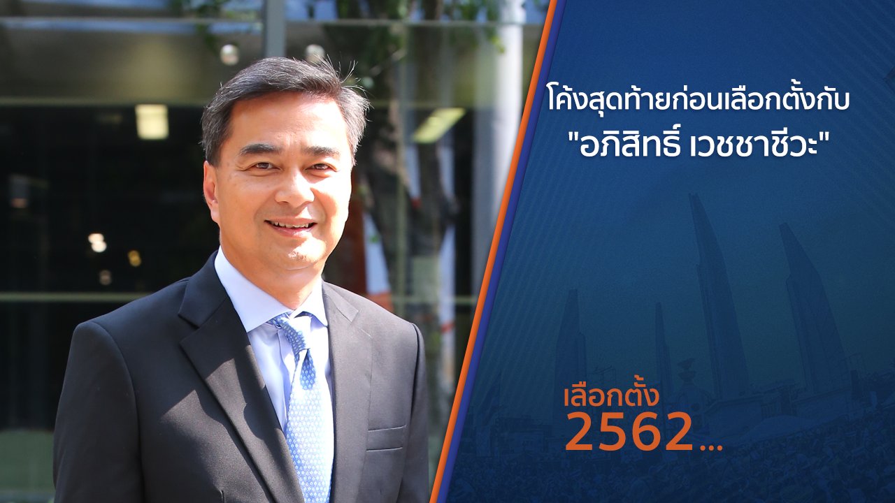 เลือกตั้ง 2562 - โค้งสุดท้ายก่อนเลือกตั้ง กับ "อภิสิทธิ์ เวชชาชีวะ"
