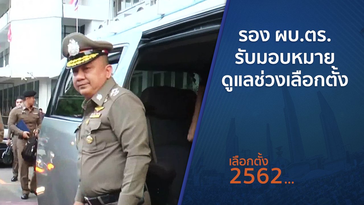 เลือกตั้ง 2562 - รอง ผบ.ตร.รับมอบหมายดูแลช่วงเลือกตั้ง