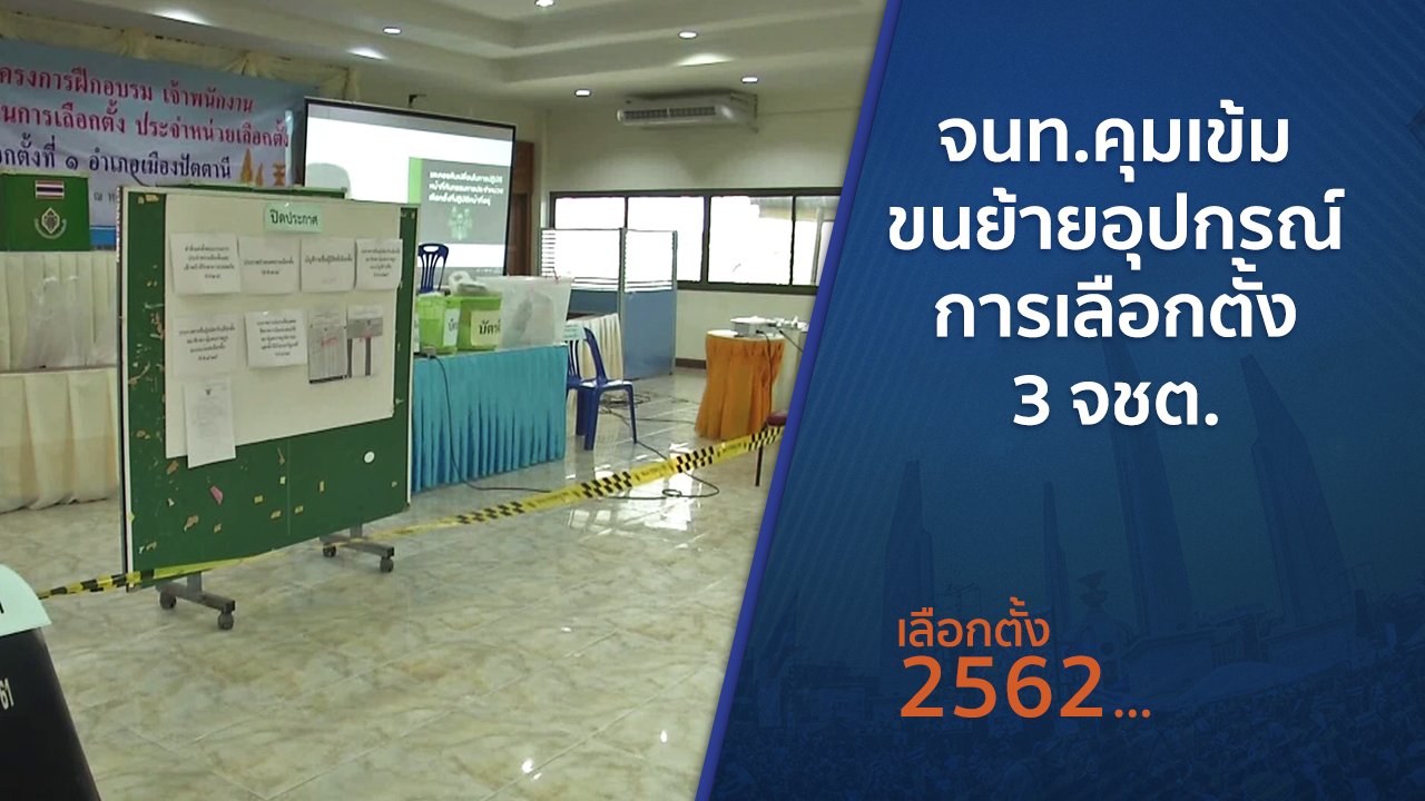 เลือกตั้ง 2562 - จนท.คุมเข้มขนย้ายอุปกรณ์การเลือกตั้ง 3 จชต.