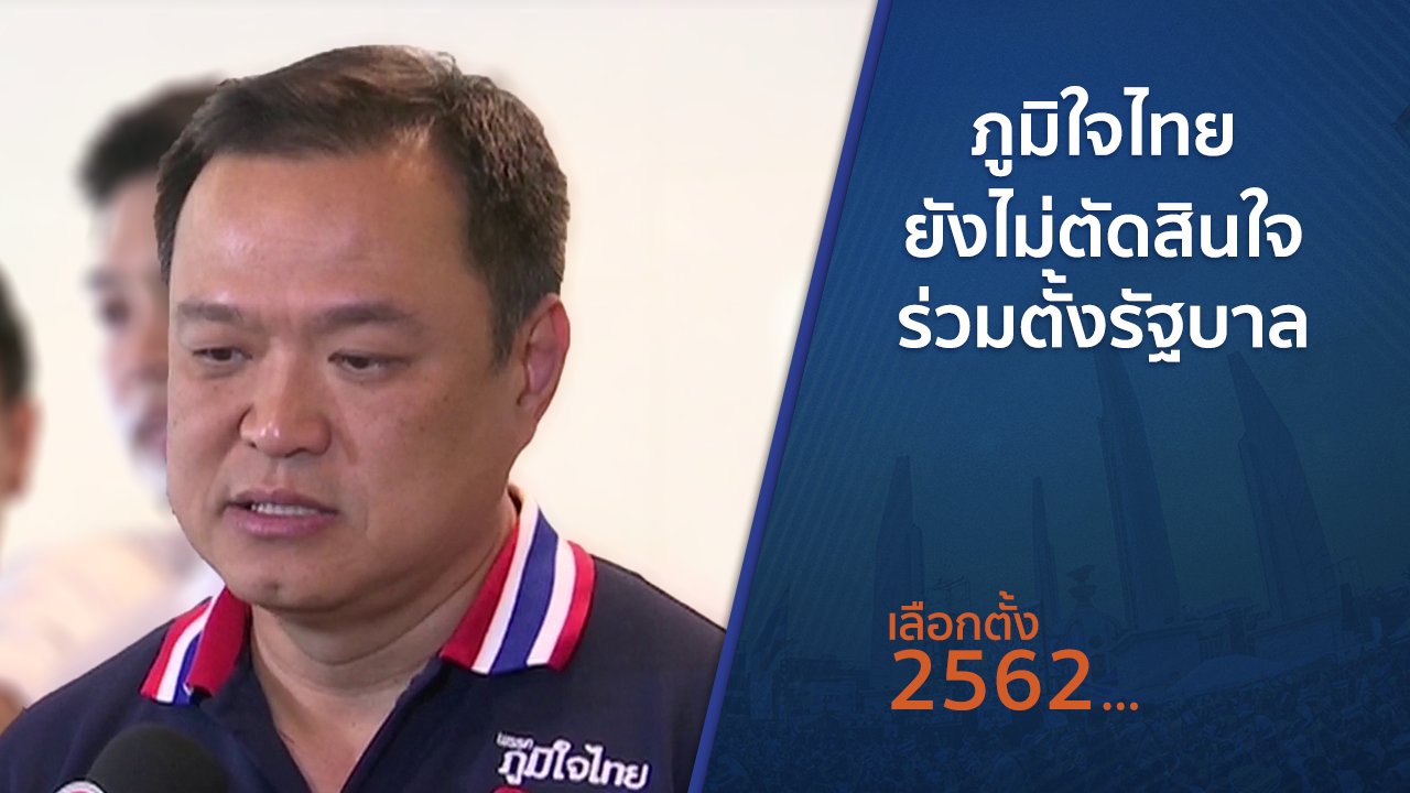 เลือกตั้ง 2562 - ภูมิใจไทยยังไม่ตัดสินใจร่วมตั้งรัฐบาล