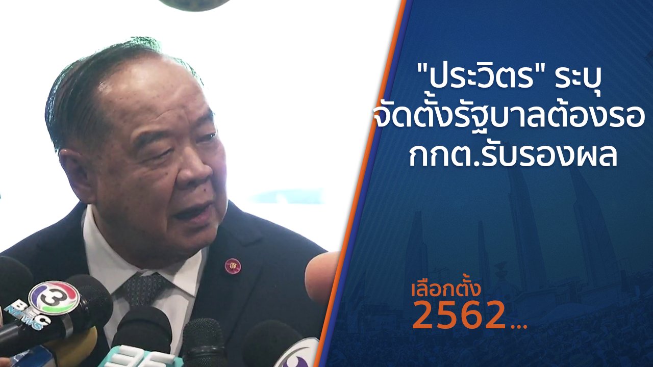เลือกตั้ง 2562 - "ประวิตร" ระบุ จัดตั้งรัฐบาลต้องรอ กกต.รับรองผล