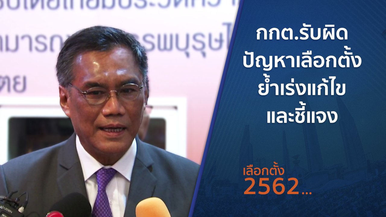 เลือกตั้ง 2562 - กกต.รับผิดปัญหาเลือกตั้ง ย้ำเร่งแก้ไขและชี้แจง