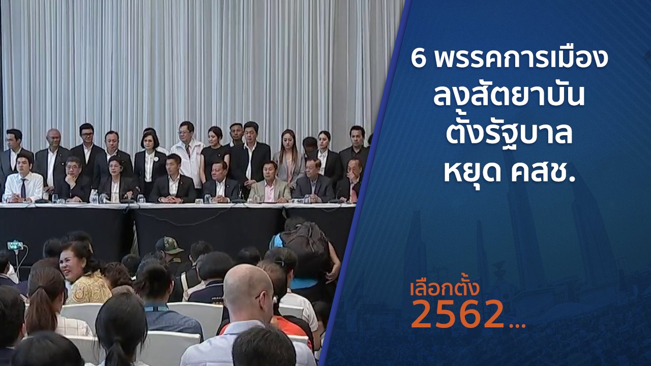 เลือกตั้ง 2562 - 6 พรรคการเมืองลงสัตยาบันตั้งรัฐบาล - หยุด คสช.