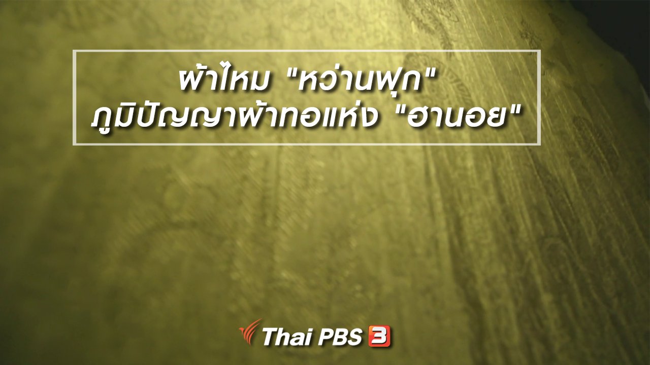 ไทยบันเทิง - หัวในใจลายผ้า : ผ้าไหม "หว่านฟุก" ภูมิปัญญาผ้าทอแห่ง "ฮานอย"