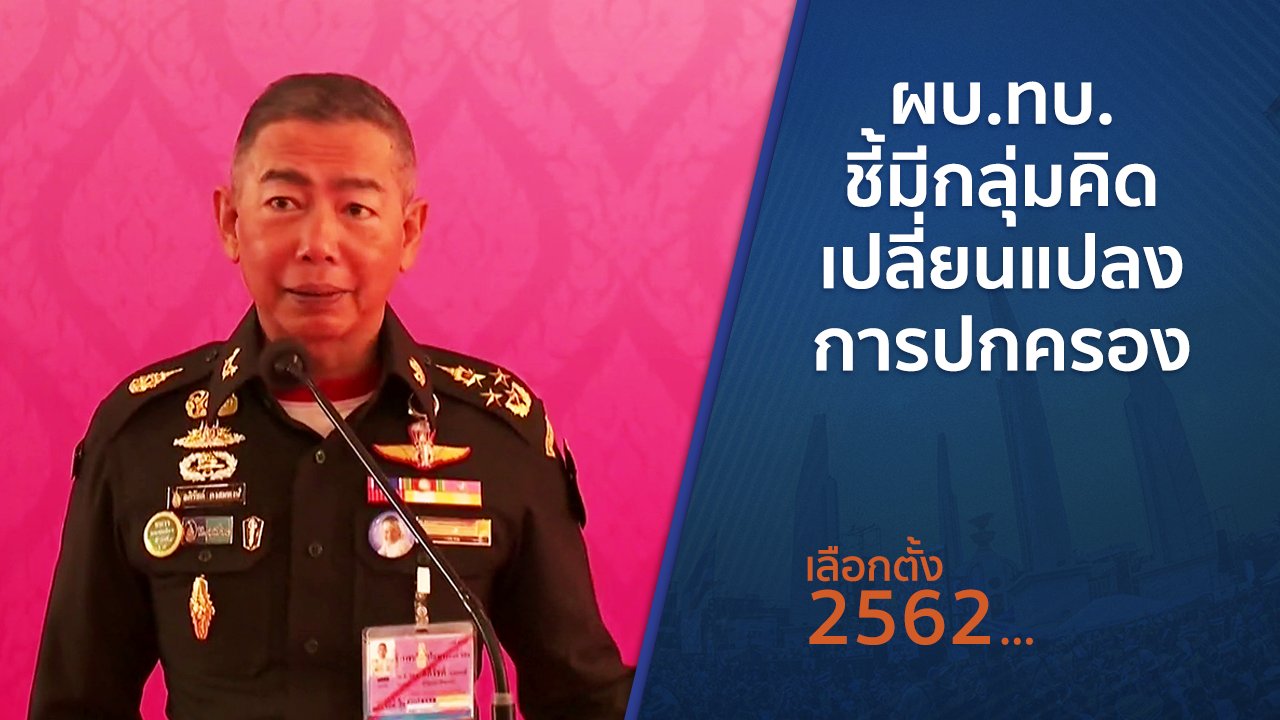 เลือกตั้ง 2562 - ผบ.ทบ.ชี้มีกลุ่มคิดเปลี่ยนแปลงการปกครอง