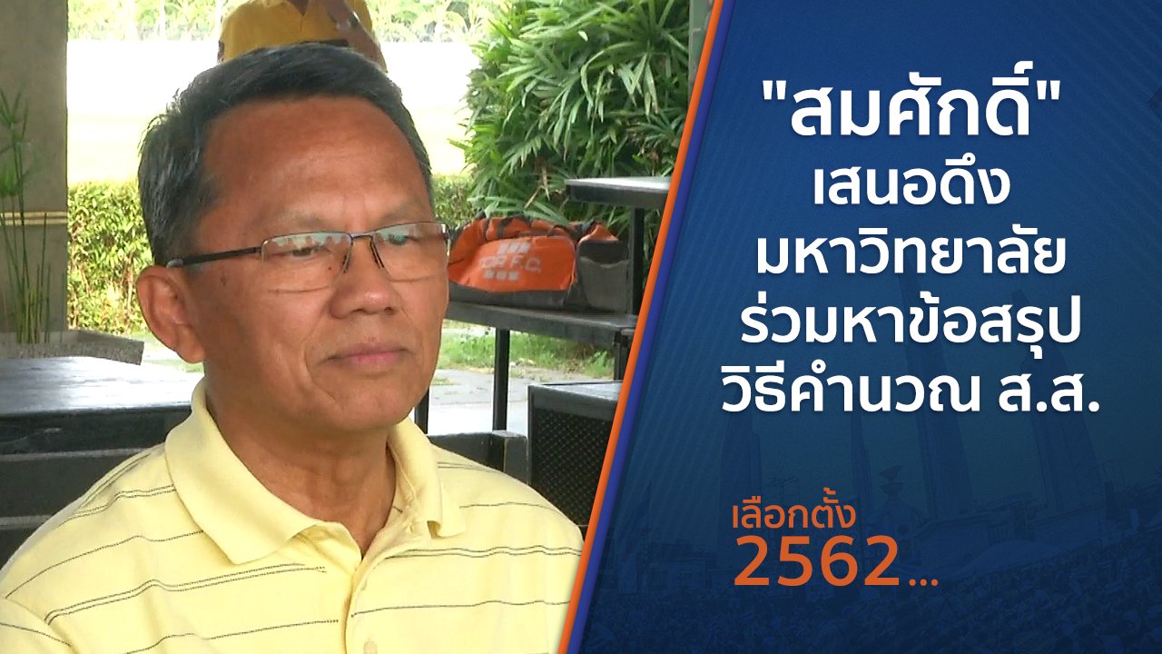 เลือกตั้ง 2562 - "สมศักดิ์" เสนอดึงมหาวิทยาลัย ร่วมหาข้อสรุปวิธีคำนวณ ส.ส.