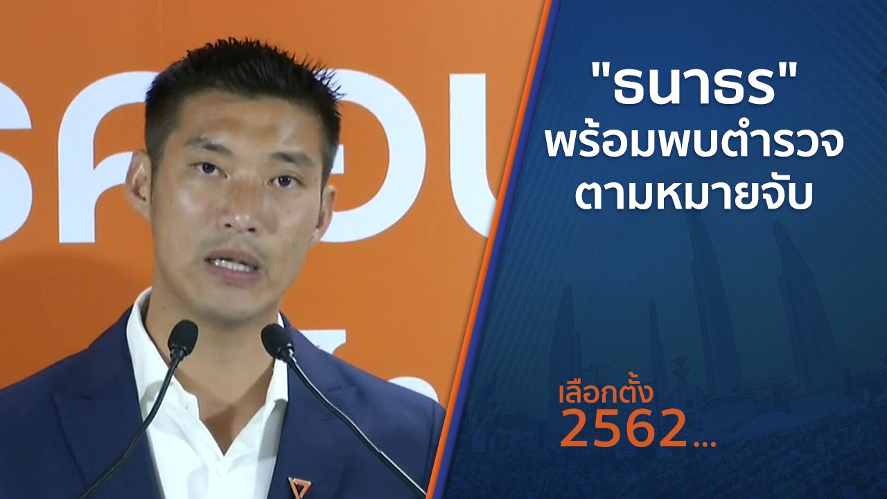 เลือกตั้ง 2562 - "ธนาธร" พร้อมพบตำรวจตามหมายจับ