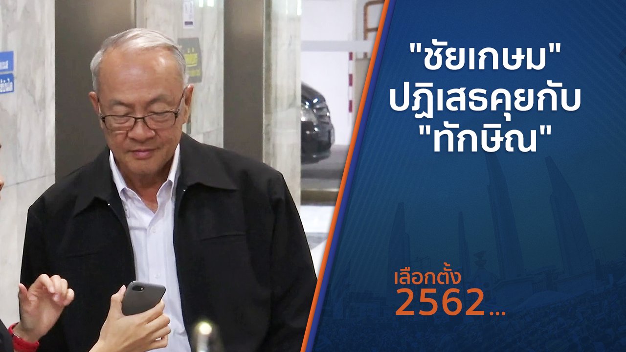 เลือกตั้ง 2562 - "ชัยเกษม" ปฏิเสธคุยกับ "ทักษิณ"