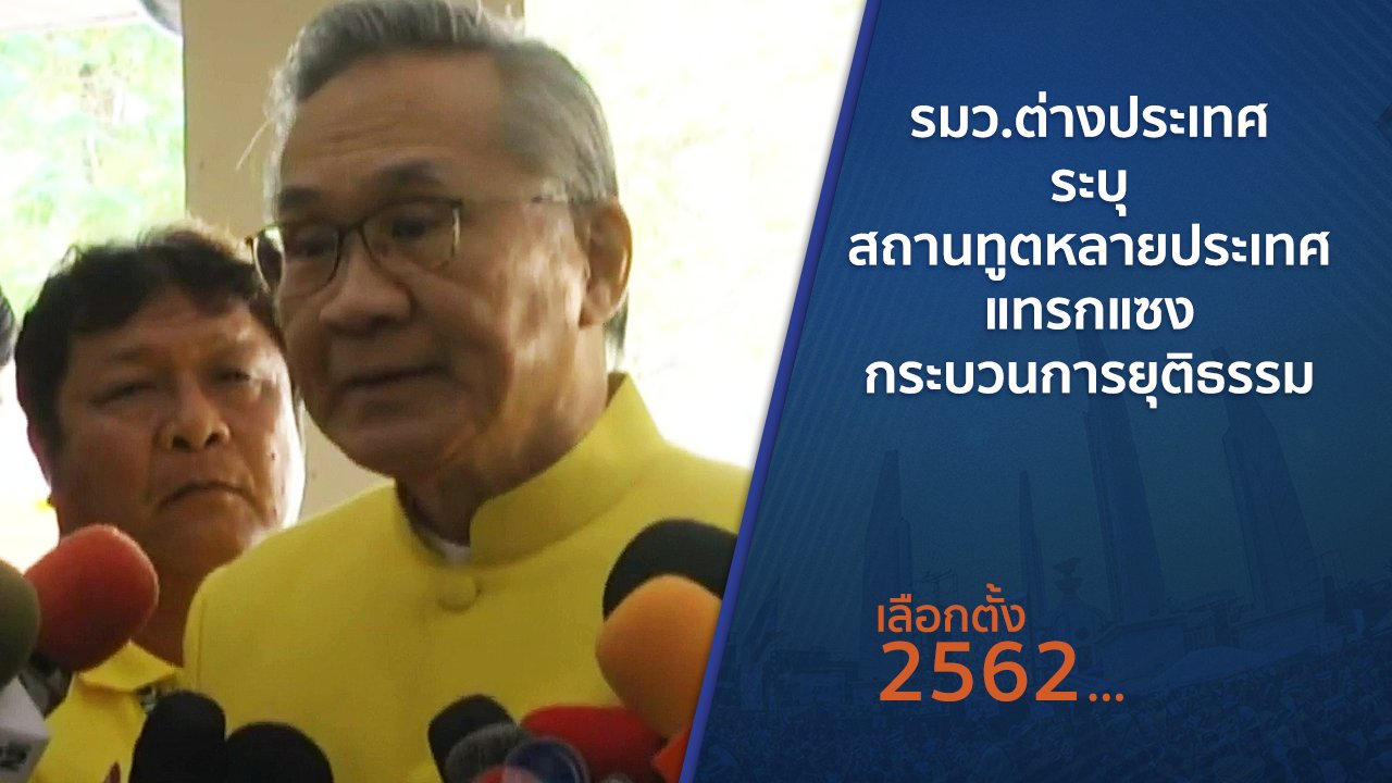เลือกตั้ง 2562 - รมว.ต่างประเทศระบุ สถานทูตหลายประเทศแทรกแซงกระบวนการยุติธรรม
