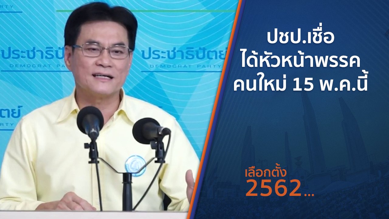 เลือกตั้ง 2562 - ปชป.เชื่อได้หัวหน้าพรรคคนใหม่ 15 พ.ค.นี้