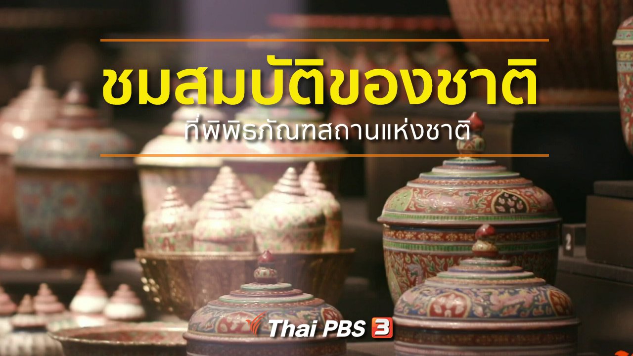 ทุกทิศทั่วไทย - ชุมชนทั่วไทย : ชมสมบัติของชาติที่พิพิธภัณฑสถานแห่งชาติ