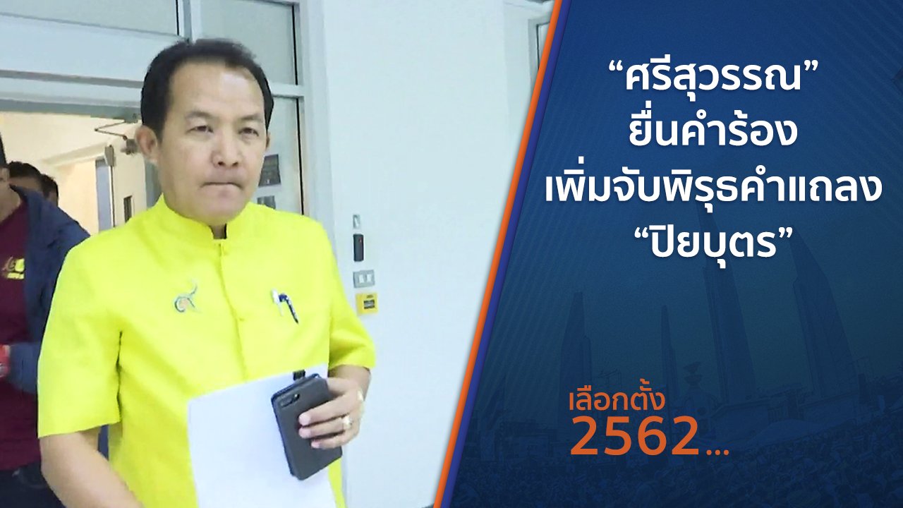 เลือกตั้ง 2562 - "ศรีสุวรรณ" ยื่นคำร้องเพิ่มจับพิรุธคำแถลง "ปิยบุตร"