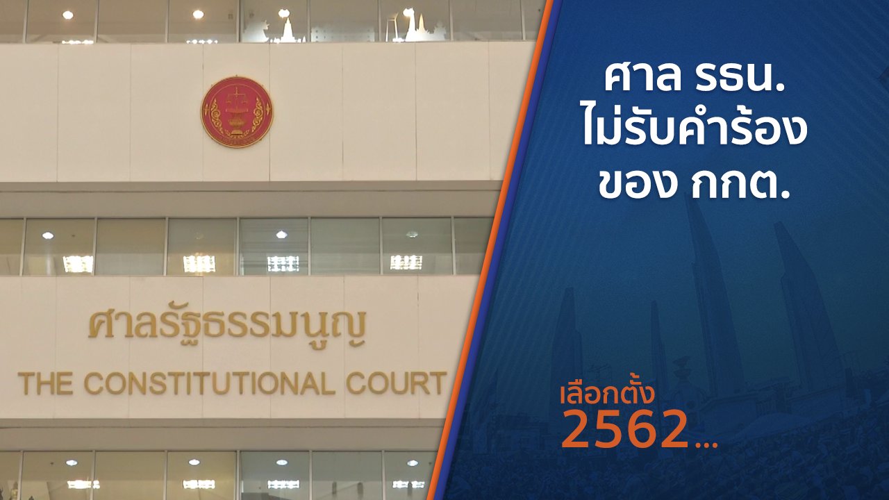 เลือกตั้ง 2562 - ศาล รธน.ไม่รับคำร้องของ กกต.