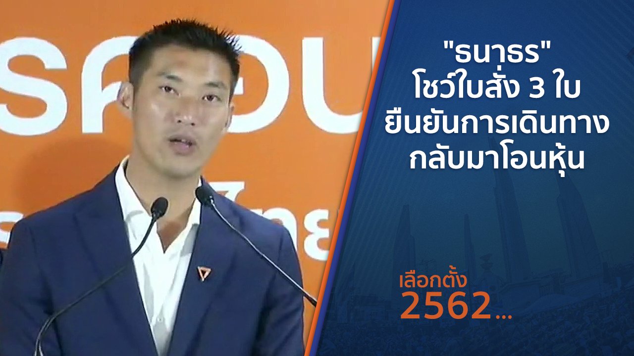 เลือกตั้ง 2562 - "ธนาธร" โชว์ใบสั่ง 3 ใบ ยืนยันการเดินทางกลับมาโอนหุ้น