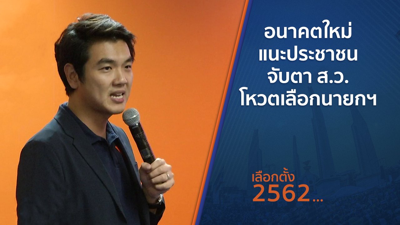 เลือกตั้ง 2562 - อนาคตใหม่แนะประชาชน จับตา ส.ว.โหวตเลือกนายกฯ
