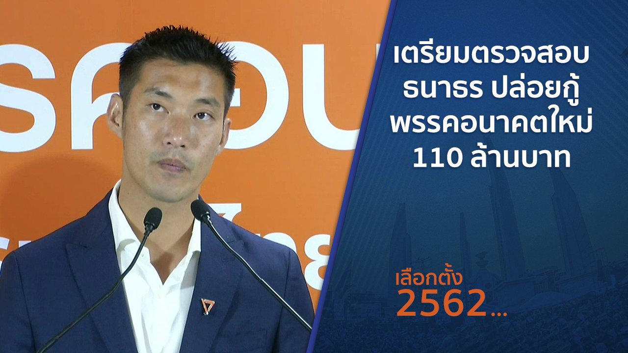 เลือกตั้ง 2562 - เตรียมตรวจสอบ ธนาธร ปล่อยกู้พรรคอนาคตใหม่ 110 ล้านบาท