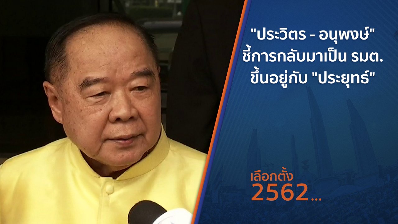 เลือกตั้ง 2562 - "ประวิตร - อนุพงษ์" ชี้การกลับมาเป็น รมต.ขึ้นอยู่กับ "ประยุทธ์"